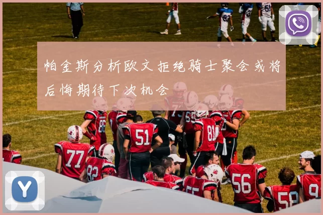 帕金斯分析欧文拒绝骑士聚会或将后悔期待下次机会