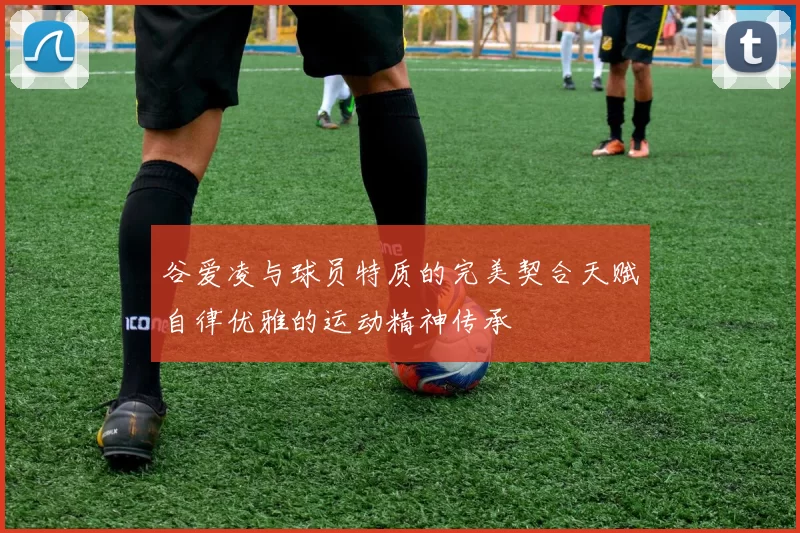 谷爱凌与球员特质的完美契合天赋自律优雅的运动精神传承